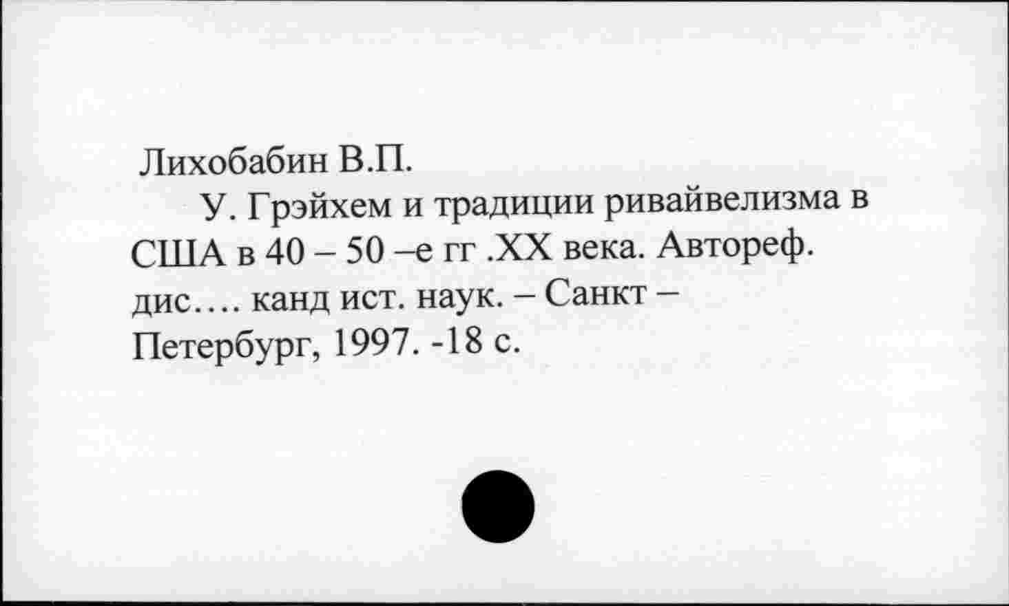 ﻿Лихобабин В.П.
У. Грэйхем и традиции ривайвелизма в США в 40 - 50 -е гг .XX века. Автореф. дис.... канд ист. наук. - Санкт -Петербург, 1997. -18 с.